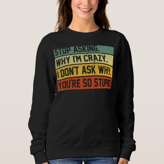 Stop Asking Why I'm Crazy I Don't Ask Why You're S Trui (Voorkant)