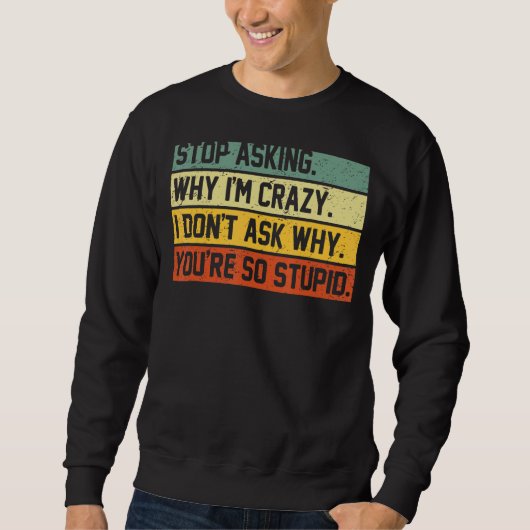 Stop Asking Why I'm Crazy I Don't Ask Why You're S Trui (Voorkant)