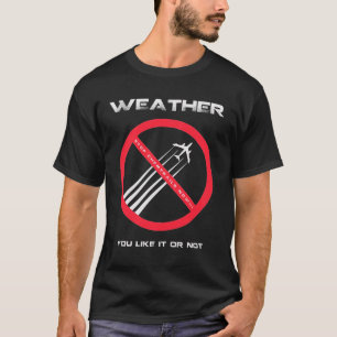 STOP Chemtrails - WEATHER you like or not T-shirt