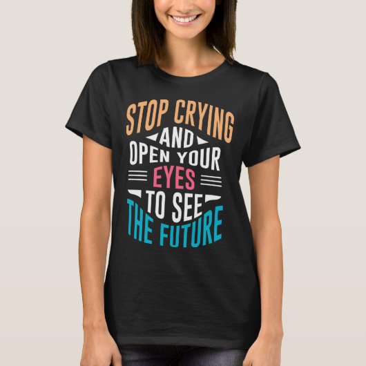 Stop Crying Open Your Eyes To See The Future T-shirt (Voorkant)