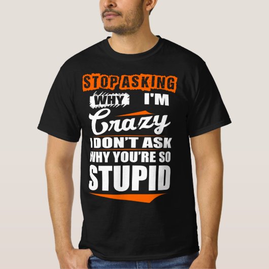 Stop met Crazy te vragen waarom je dom bent T-shirt (Voorkant)