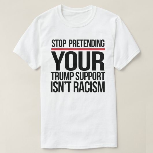 Stop met doen alsof je steun van Trump geen racism T-shirt (Design voorkant)