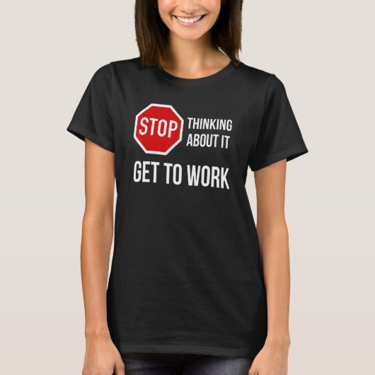 Stop met erover na te denken om te werken Stop tek T-shirt (Voorkant)