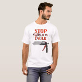 Stop met naar mijn Caulk te kijken T-shirt (Voorkant volledig)