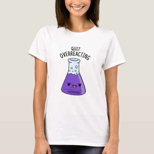 Stop met overreageren grappige chemie woordspeling t-shirt (Voorkant)