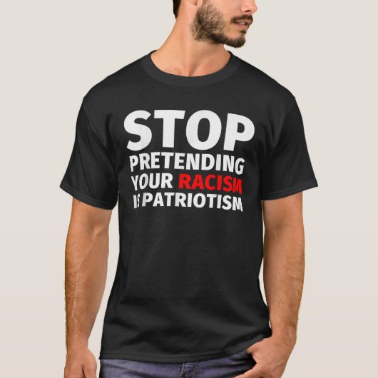 Stop Pretending Your Racism is Patriotism T-shirt (Voorkant)