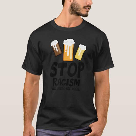 Stop Racism All Beers Are Equal Beer  Beer Drinkin T-shirt (Voorkant)