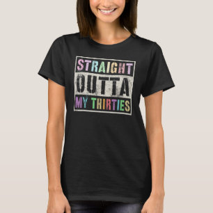 Straight Out My Thirties  40th Birthday H T-shirt