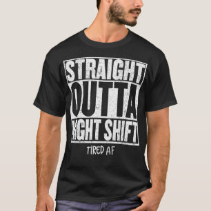 STRAIGHT OUTTA NGHT SHIFT Funny Quote Tired AF P T-shirt