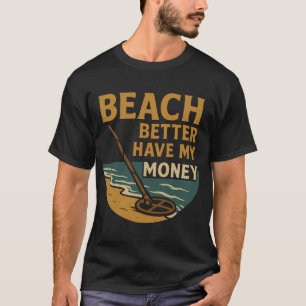 Strand moet mijn geld hebben Metaaldetectie Plezie T-shirt