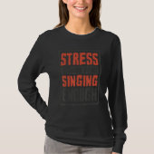 Stress Is Caused By Not Singing Enough  Sing And S T-shirt (Voorkant)