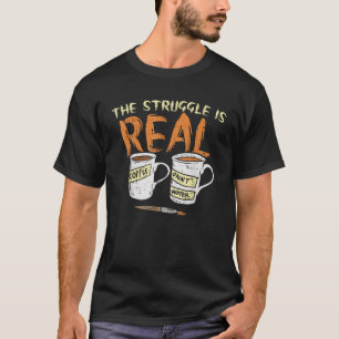 Struggle Real Coffee Paint Water Funny Artiest Pai T-shirt