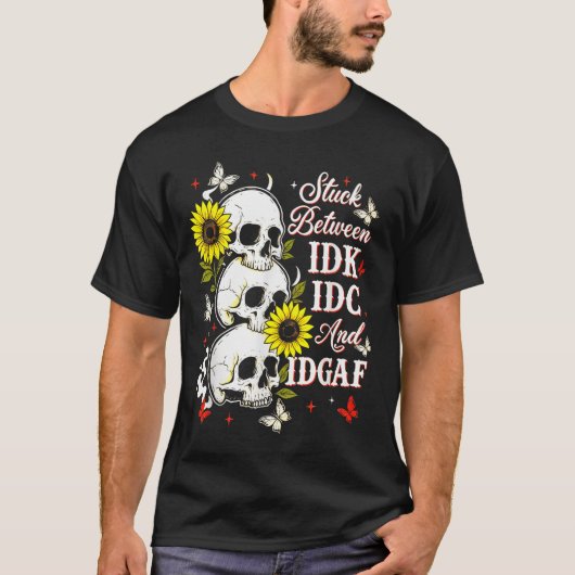 Stuck Between Idk, I And Idgaf Sunflower Skull Sar T-shirt (Voorkant)
