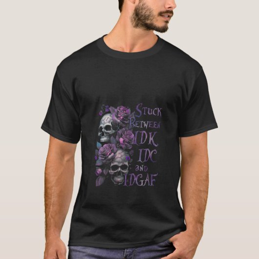 Stuck Between IDK IDC And IDGAF Funny Skull Roses T-shirt (Voorkant)