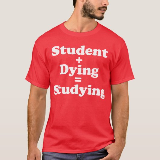 Student plus Dying staat gelijk aan studeren T-shirt (Voorkant)