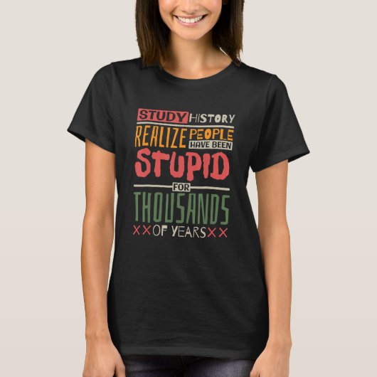 Study History Realize People Have Been Stupid Hist T-shirt (Voorkant)