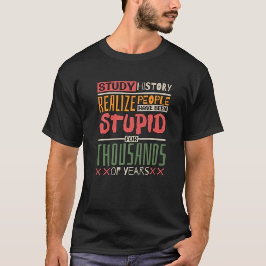 Study History Realize People Have Been Stupid Hist T-shirt (Voorkant)