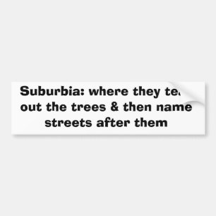 Suburbia: waar ze de bomen eruit scheuren en dan . bumpersticker