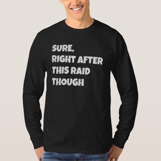 Sure Right After This Raid Though Funny Gamer Gift T-shirt (Voorkant)