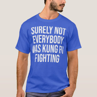 Surely Not everybody Was kung fu fighting T-shirt