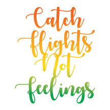 CATCH FLIGHTS NOT FEELINGS 
