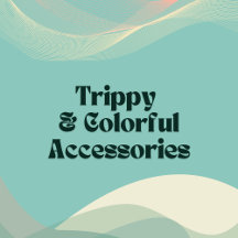 Trippy & Colorful Accessories