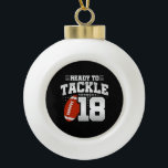 Tackle 18th Birthday 18 Years Couples Jubileum Keramische Bal Ornament<br><div class="desc">Dit leuke football verjaardagsontwerp is perfect voor een 18e football verjaardagsfeestje om te vieren dat je 18 jaar oud wordt! Het is ook geweldig voor een 18 jaar durende bruiloft feest voor paren die samen hun achttiende verjaardag vieren. Functies "Ready to Tackle 18"-citaat met grafische football. Ideaal voor iedereen die...</div>
