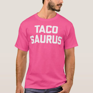 Tacosaurus Funny Saying Sarcastic Tacos Food Taco T-shirt