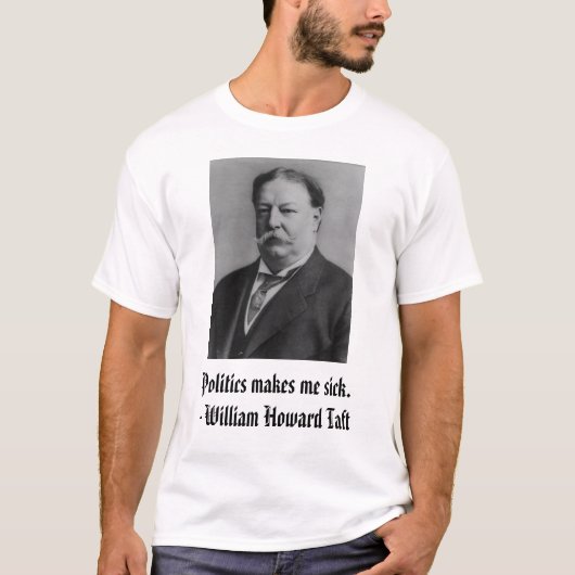 Taft, Politiek maakt me ziek. - William Howard ... T-shirt (Voorkant)