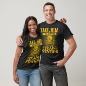 Take Him To The Train Station T-shirt (Unisex)