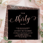 Talk 30 To Me Roos Gold Script 30e verjaardag Kaart<br><div class="desc">Elegant Chic Talk 30 To Me Script Black and Roos Gold 30th Birthday Invitation. Deze moderne verjaardagsfeestuitnodiging sjabloon voor vrouw heeft stijlvolle "Talk Thirty To Me" tekst in enorme faux roos gouden folie swirly handgeschreven kalligrafie (of typografie) script met swash tail lettertype, feestdetails in blush roos gouden kleur op zwarte...</div>