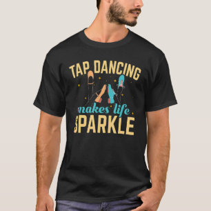 Tap Dancing Makes Life Sparkle Tap Dance Dancer T-shirt