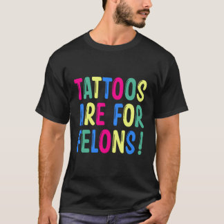 Tattoos Are For Felons T-shirt