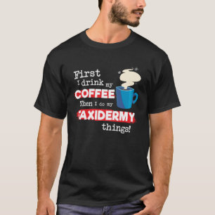 Taxidermie Taxidermist Gezegde Maar Eerste Koffie T-shirt