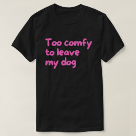 Te Comfortabel om Mijn Hond te Verlaten – Grappige T-shirt