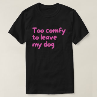 Te Comfortabel om Mijn Hond te Verlaten – Grappige T-shirt