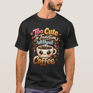 Te Cute Om Te Functioneren Zonder Koffie Grappig C T-shirt
