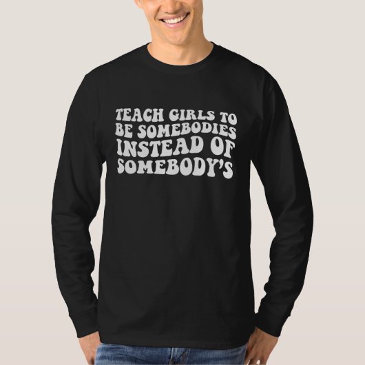 Teach Girls To Be Somebodies Instead Of Somebody's T-shirt (Voorkant)