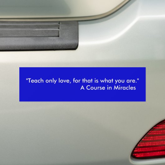 "Teach only love, want dat is wat je bent."   .. Bumpersticker (Op auto)