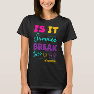 Teacher End Of Year is It Summer Break Yet Teacher T-shirt