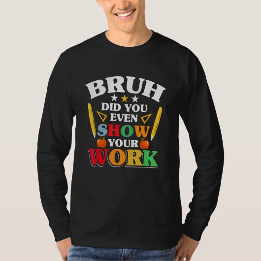 Teacher School   Bruh Did You Even Show Your Work T-shirt (Voorkant)
