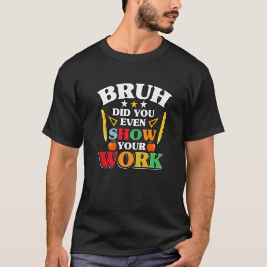 Teacher School  Bruh Did You Even Show Your Work T-shirt (Voorkant)
