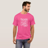 Teachers Gonna Teach Teaching Studenters T-shirt (Voorkant volledig)