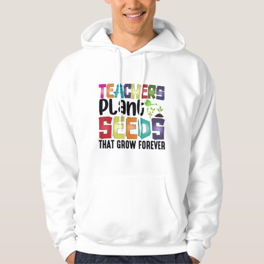 Teachers Plant Seeds That Grow Forever Hoodie (Voorkant)