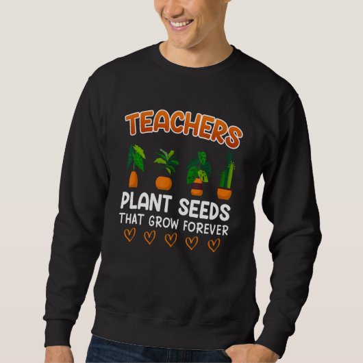 Teachers plant seeds that grow forever teacher trui (Voorkant)