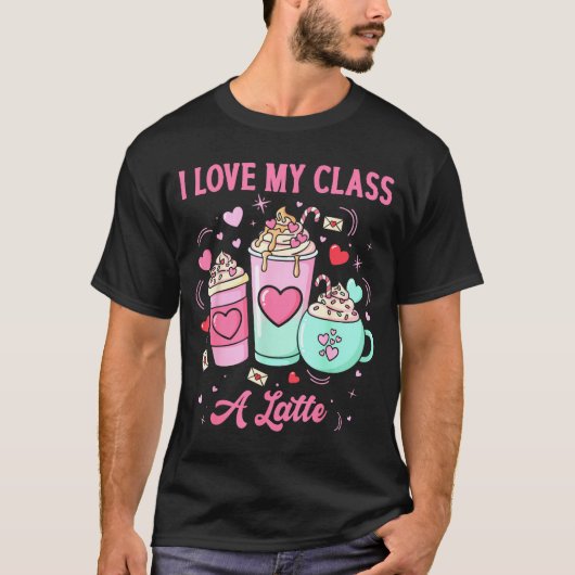 Teachers Valentine I Love My Cl A Latte Coffee Sch T-shirt (Voorkant)
