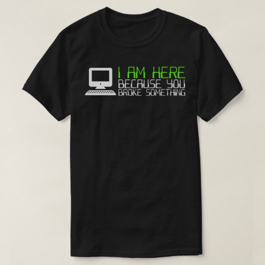 Tech Support I Am Here Because You Broke Something T-shirt (Design voorkant)
