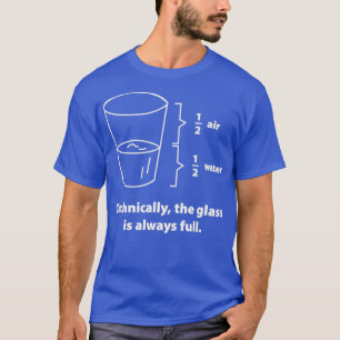 Technically The Glass Is Always Full 4 T-shirt