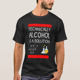 Technisch gezien is alcohol een oplossing t-shirt