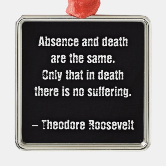 Teddy Roosevelt Citaat - Afwezigheid en dood Metalen Ornament (Voorkant)